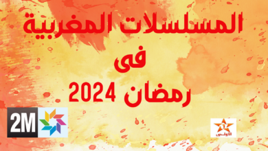 المسلسلات المغربية فى رمضان 2024 على القنوات التلفزيونية الوطنية