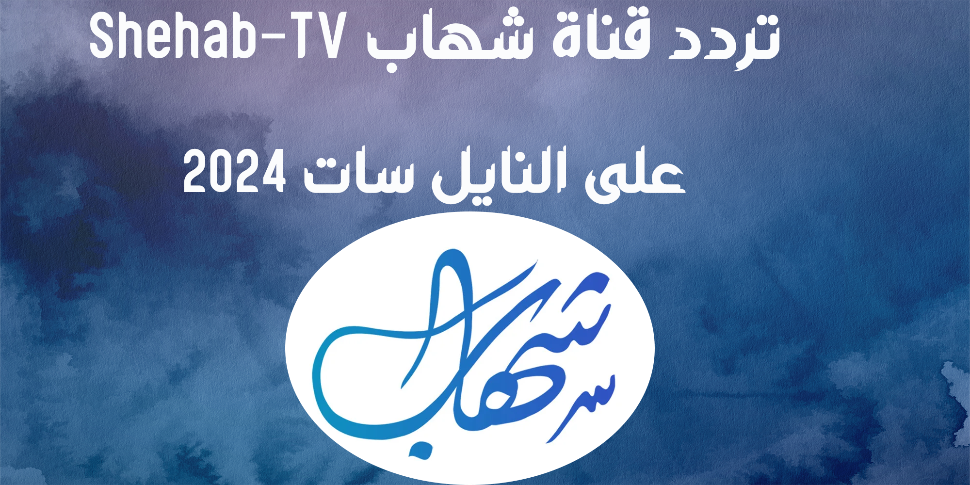 استقبال تردد قناة شهاب Shehab-TV على النايل سات 2024