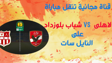 قناة مجانية تنقل مباراة شباب بلوزداد VS الأهلي فى دورى أبطال أفريقيا على النايل سات